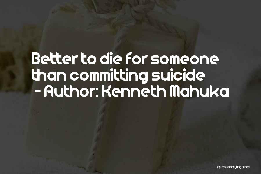 Kenneth Mahuka Quotes: Better To Die For Someone Than Committing Suicide