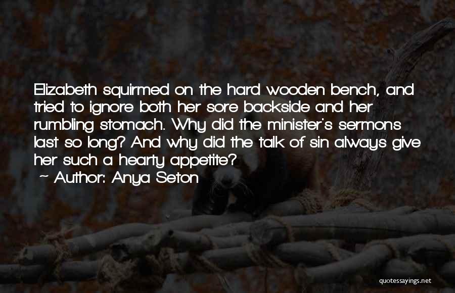 Anya Seton Quotes: Elizabeth Squirmed On The Hard Wooden Bench, And Tried To Ignore Both Her Sore Backside And Her Rumbling Stomach. Why
