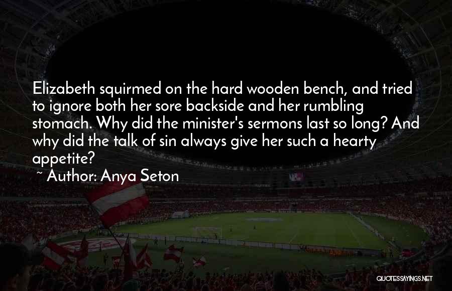 Anya Seton Quotes: Elizabeth Squirmed On The Hard Wooden Bench, And Tried To Ignore Both Her Sore Backside And Her Rumbling Stomach. Why