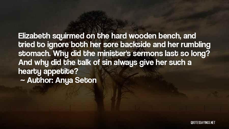 Anya Seton Quotes: Elizabeth Squirmed On The Hard Wooden Bench, And Tried To Ignore Both Her Sore Backside And Her Rumbling Stomach. Why
