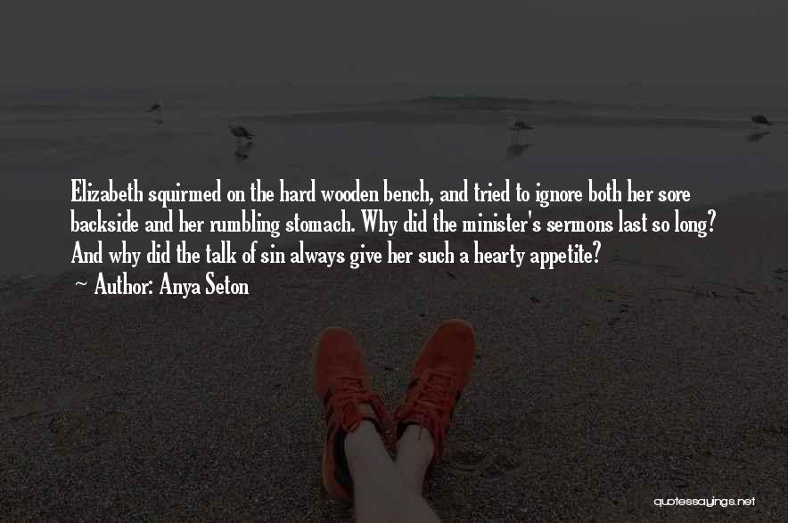 Anya Seton Quotes: Elizabeth Squirmed On The Hard Wooden Bench, And Tried To Ignore Both Her Sore Backside And Her Rumbling Stomach. Why
