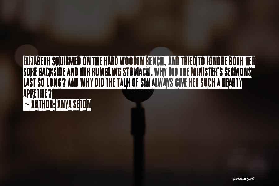 Anya Seton Quotes: Elizabeth Squirmed On The Hard Wooden Bench, And Tried To Ignore Both Her Sore Backside And Her Rumbling Stomach. Why