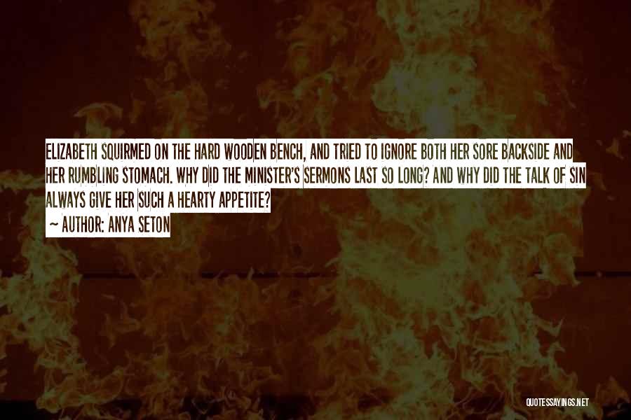 Anya Seton Quotes: Elizabeth Squirmed On The Hard Wooden Bench, And Tried To Ignore Both Her Sore Backside And Her Rumbling Stomach. Why