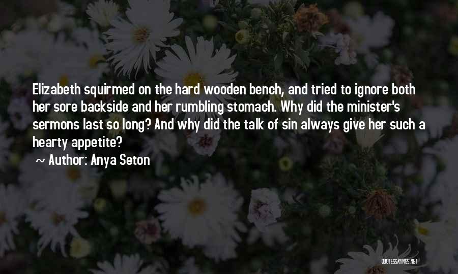 Anya Seton Quotes: Elizabeth Squirmed On The Hard Wooden Bench, And Tried To Ignore Both Her Sore Backside And Her Rumbling Stomach. Why