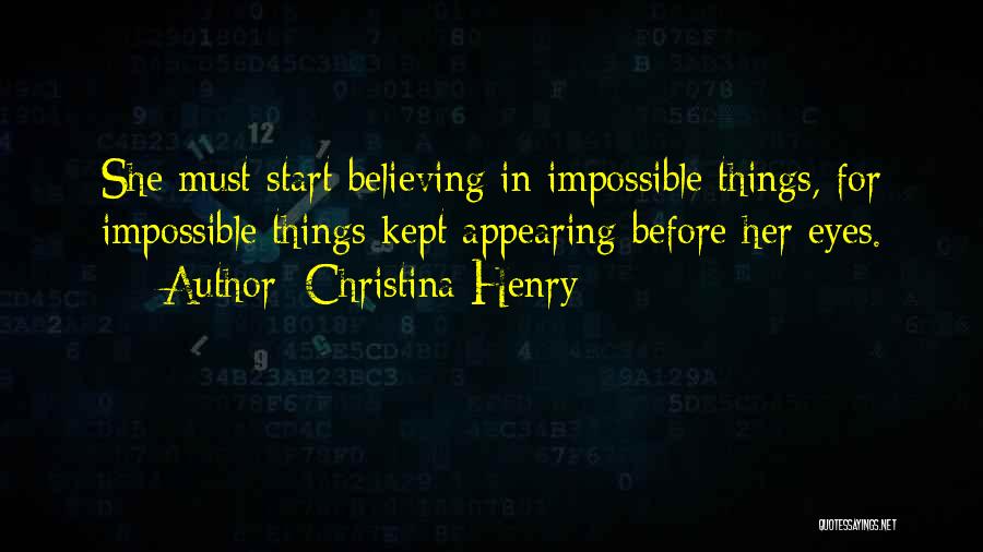 Christina Henry Quotes: She Must Start Believing In Impossible Things, For Impossible Things Kept Appearing Before Her Eyes.