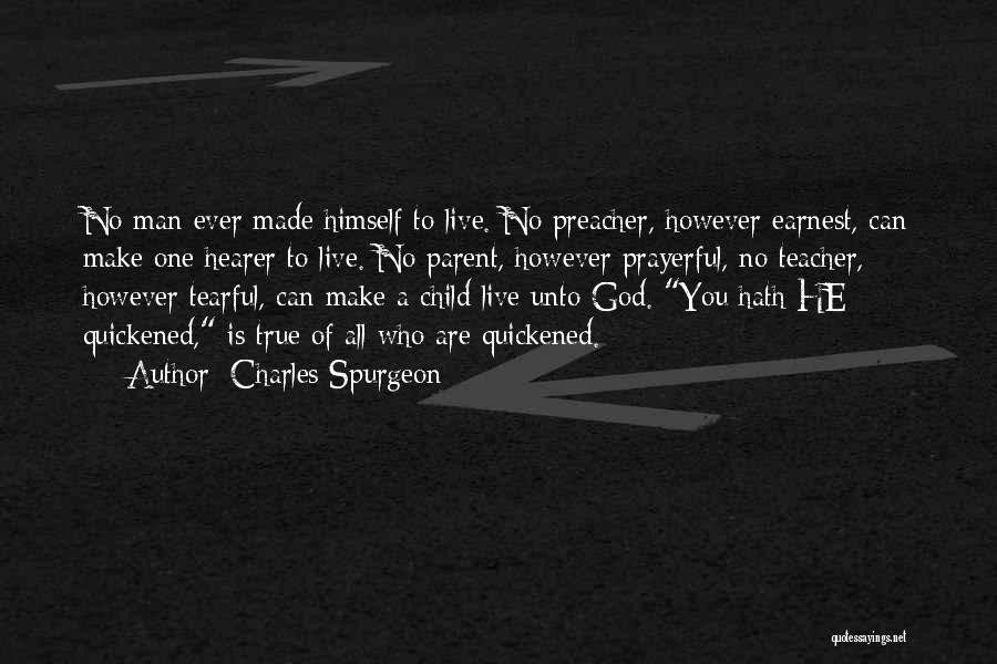 Charles Spurgeon Quotes: No Man Ever Made Himself To Live. No Preacher, However Earnest, Can Make One Hearer To Live. No Parent, However