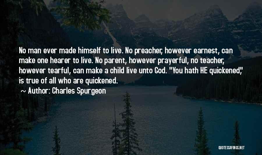 Charles Spurgeon Quotes: No Man Ever Made Himself To Live. No Preacher, However Earnest, Can Make One Hearer To Live. No Parent, However
