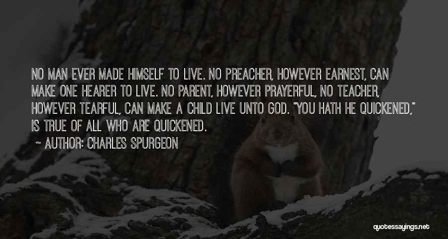 Charles Spurgeon Quotes: No Man Ever Made Himself To Live. No Preacher, However Earnest, Can Make One Hearer To Live. No Parent, However