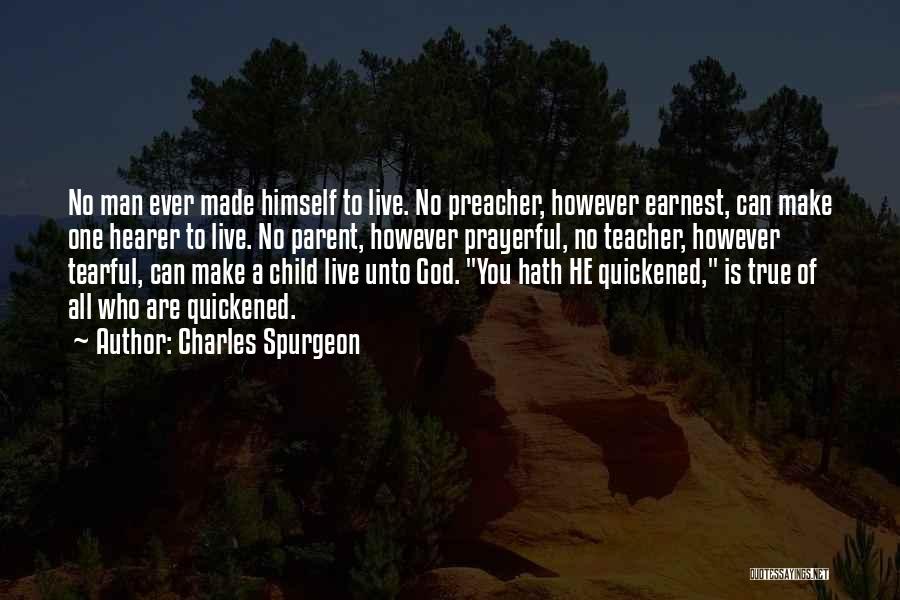 Charles Spurgeon Quotes: No Man Ever Made Himself To Live. No Preacher, However Earnest, Can Make One Hearer To Live. No Parent, However