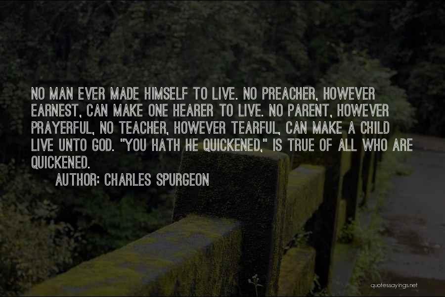 Charles Spurgeon Quotes: No Man Ever Made Himself To Live. No Preacher, However Earnest, Can Make One Hearer To Live. No Parent, However