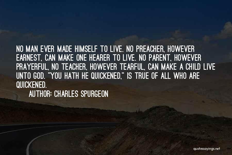 Charles Spurgeon Quotes: No Man Ever Made Himself To Live. No Preacher, However Earnest, Can Make One Hearer To Live. No Parent, However