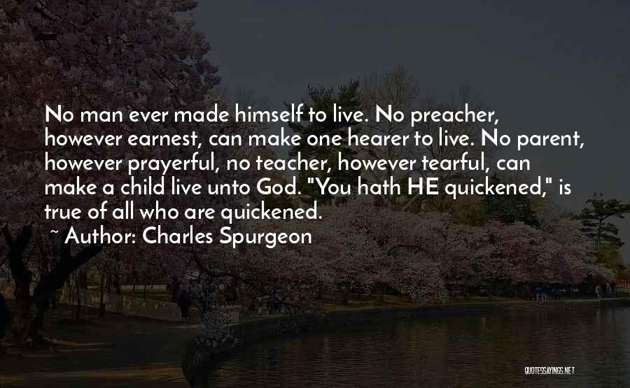 Charles Spurgeon Quotes: No Man Ever Made Himself To Live. No Preacher, However Earnest, Can Make One Hearer To Live. No Parent, However