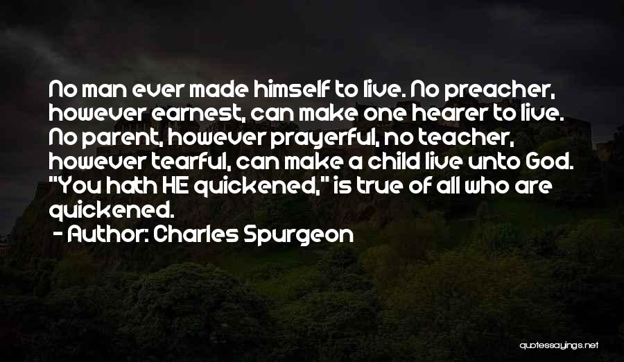 Charles Spurgeon Quotes: No Man Ever Made Himself To Live. No Preacher, However Earnest, Can Make One Hearer To Live. No Parent, However