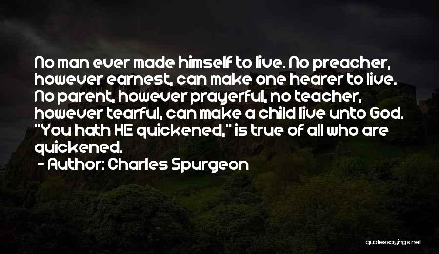 Charles Spurgeon Quotes: No Man Ever Made Himself To Live. No Preacher, However Earnest, Can Make One Hearer To Live. No Parent, However