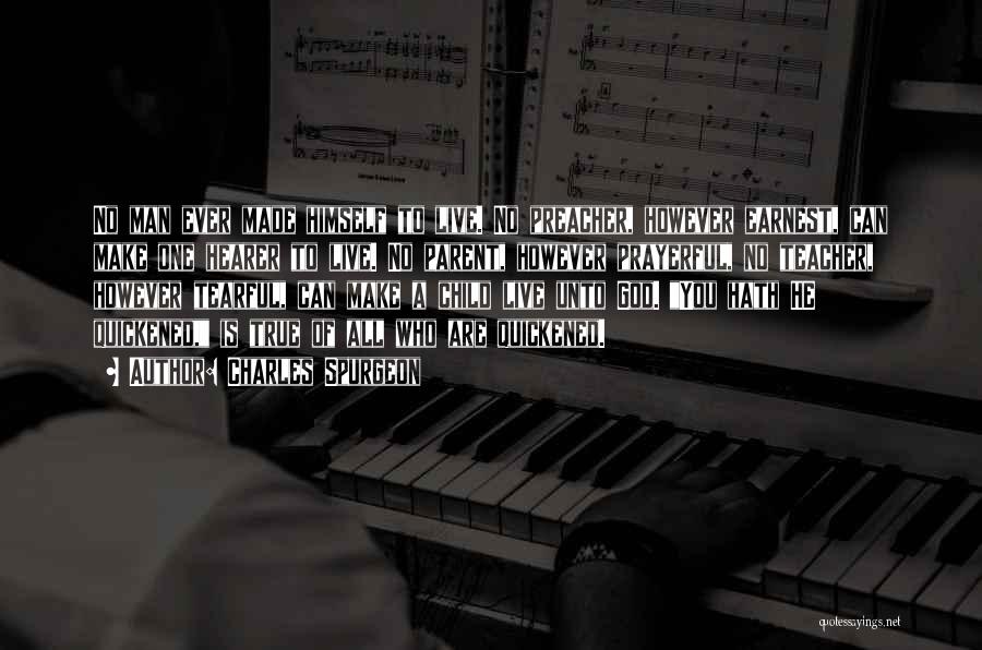 Charles Spurgeon Quotes: No Man Ever Made Himself To Live. No Preacher, However Earnest, Can Make One Hearer To Live. No Parent, However
