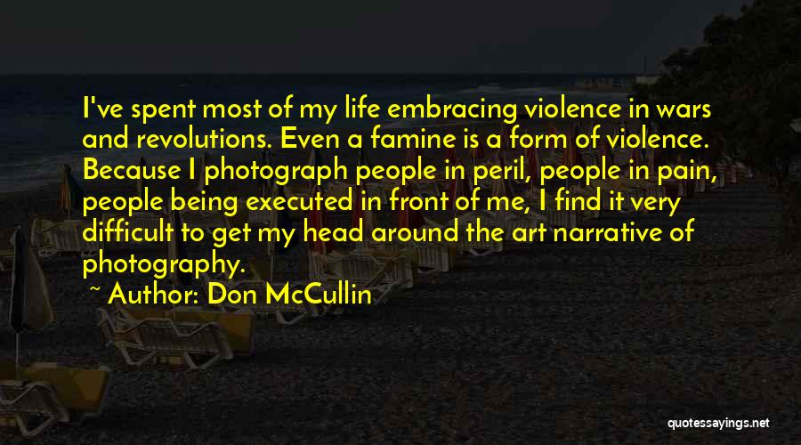 Don McCullin Quotes: I've Spent Most Of My Life Embracing Violence In Wars And Revolutions. Even A Famine Is A Form Of Violence.