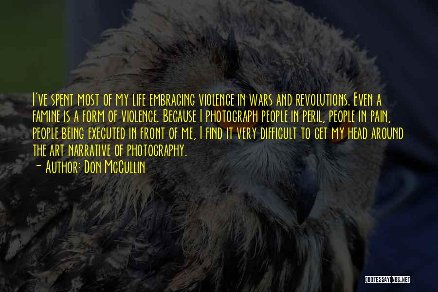 Don McCullin Quotes: I've Spent Most Of My Life Embracing Violence In Wars And Revolutions. Even A Famine Is A Form Of Violence.