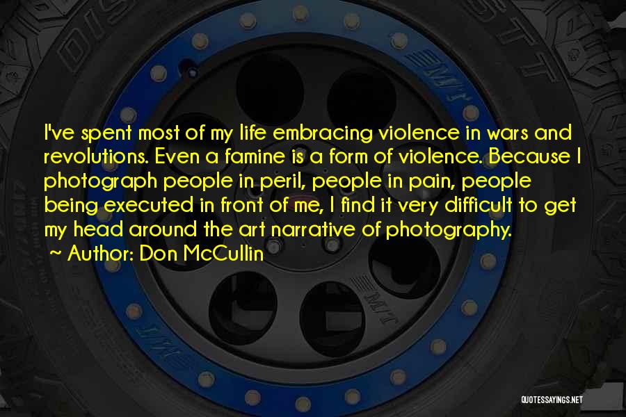 Don McCullin Quotes: I've Spent Most Of My Life Embracing Violence In Wars And Revolutions. Even A Famine Is A Form Of Violence.