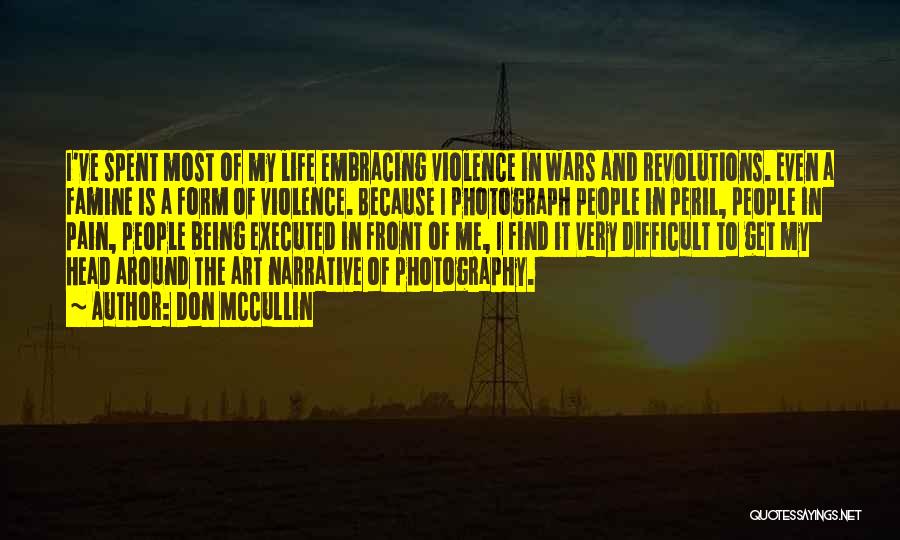 Don McCullin Quotes: I've Spent Most Of My Life Embracing Violence In Wars And Revolutions. Even A Famine Is A Form Of Violence.