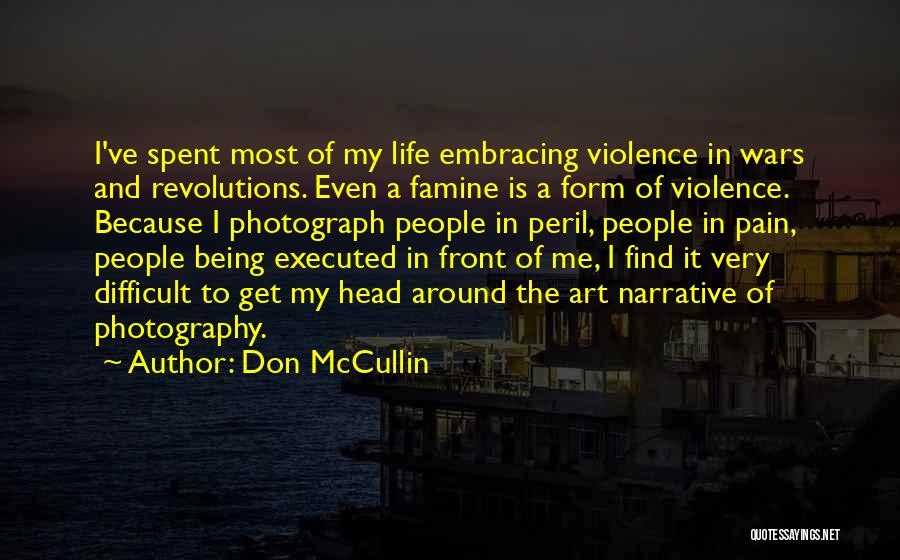 Don McCullin Quotes: I've Spent Most Of My Life Embracing Violence In Wars And Revolutions. Even A Famine Is A Form Of Violence.