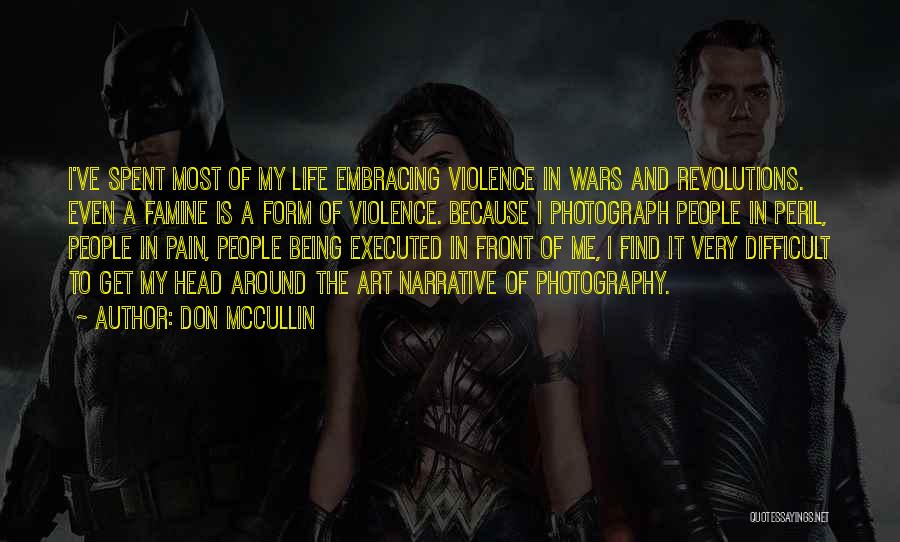 Don McCullin Quotes: I've Spent Most Of My Life Embracing Violence In Wars And Revolutions. Even A Famine Is A Form Of Violence.