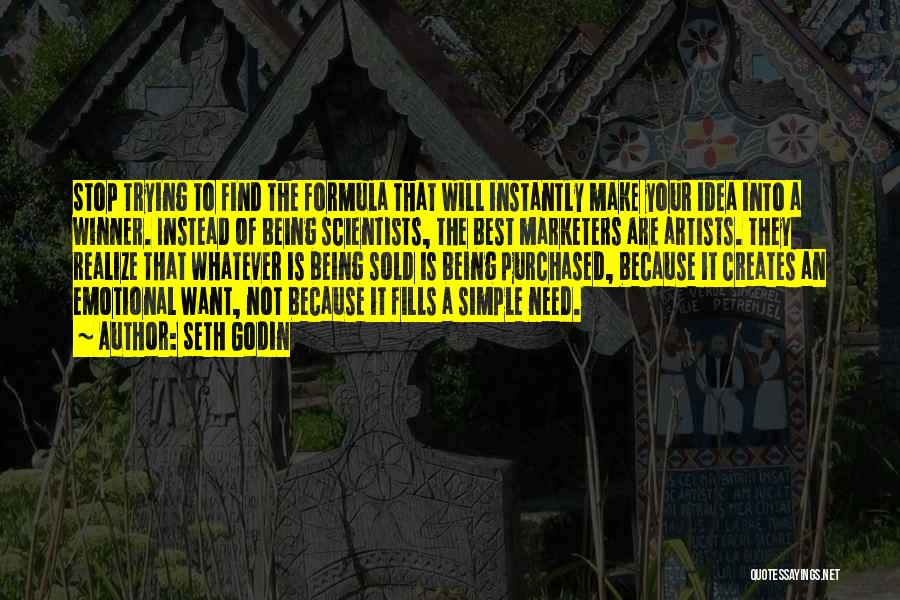Seth Godin Quotes: Stop Trying To Find The Formula That Will Instantly Make Your Idea Into A Winner. Instead Of Being Scientists, The