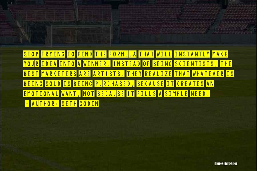 Seth Godin Quotes: Stop Trying To Find The Formula That Will Instantly Make Your Idea Into A Winner. Instead Of Being Scientists, The