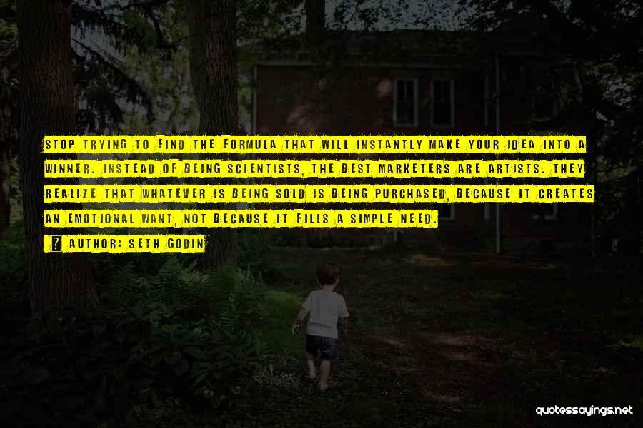 Seth Godin Quotes: Stop Trying To Find The Formula That Will Instantly Make Your Idea Into A Winner. Instead Of Being Scientists, The
