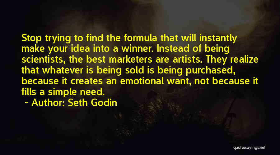 Seth Godin Quotes: Stop Trying To Find The Formula That Will Instantly Make Your Idea Into A Winner. Instead Of Being Scientists, The