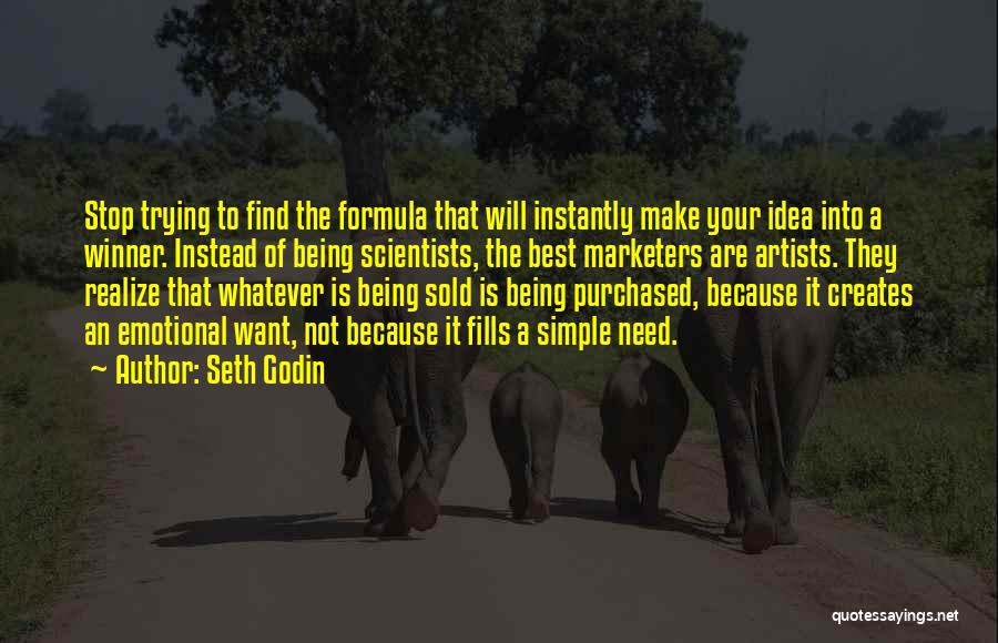 Seth Godin Quotes: Stop Trying To Find The Formula That Will Instantly Make Your Idea Into A Winner. Instead Of Being Scientists, The