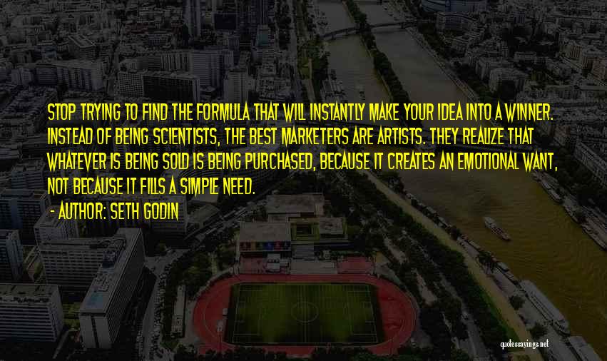 Seth Godin Quotes: Stop Trying To Find The Formula That Will Instantly Make Your Idea Into A Winner. Instead Of Being Scientists, The