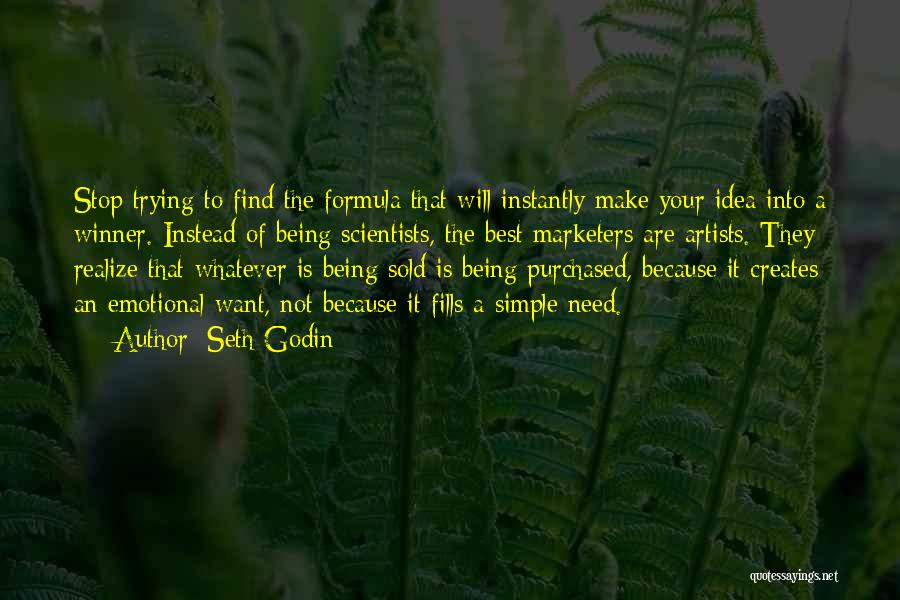 Seth Godin Quotes: Stop Trying To Find The Formula That Will Instantly Make Your Idea Into A Winner. Instead Of Being Scientists, The