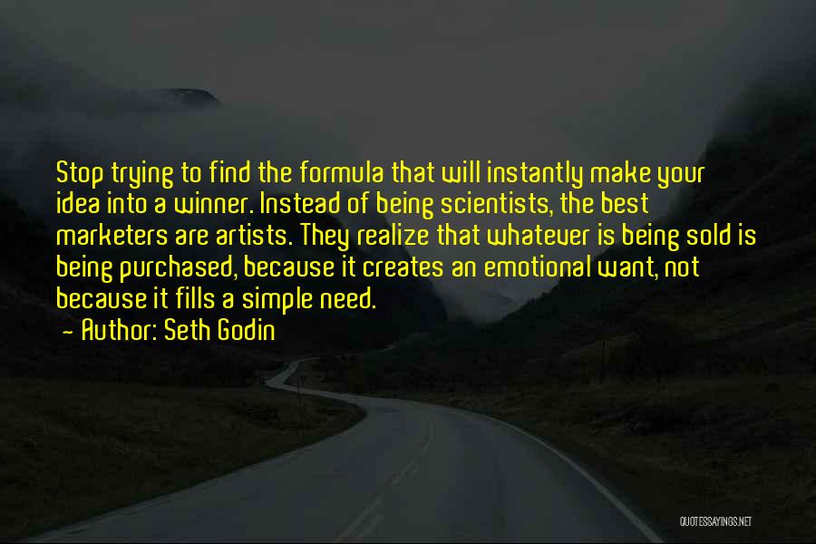 Seth Godin Quotes: Stop Trying To Find The Formula That Will Instantly Make Your Idea Into A Winner. Instead Of Being Scientists, The