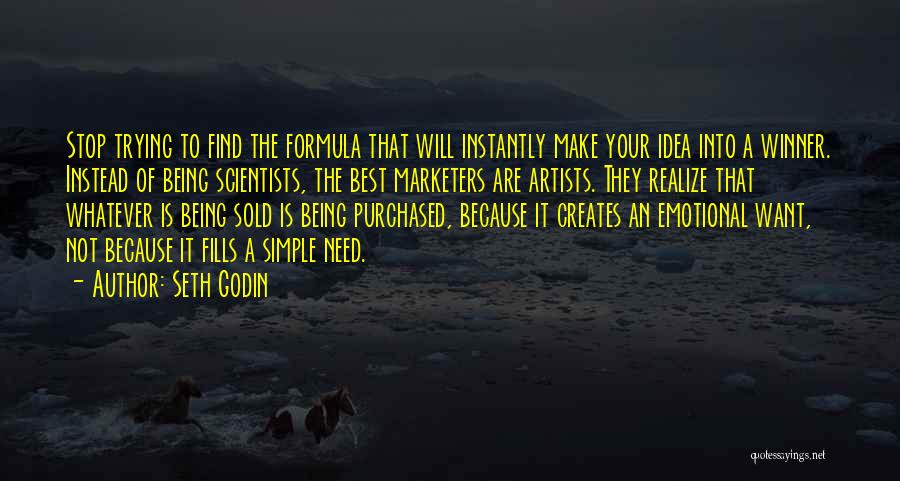 Seth Godin Quotes: Stop Trying To Find The Formula That Will Instantly Make Your Idea Into A Winner. Instead Of Being Scientists, The
