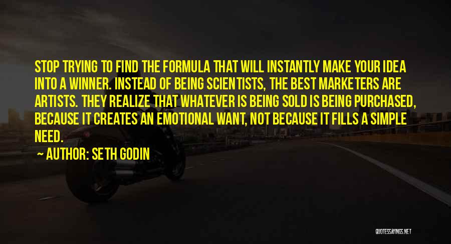 Seth Godin Quotes: Stop Trying To Find The Formula That Will Instantly Make Your Idea Into A Winner. Instead Of Being Scientists, The