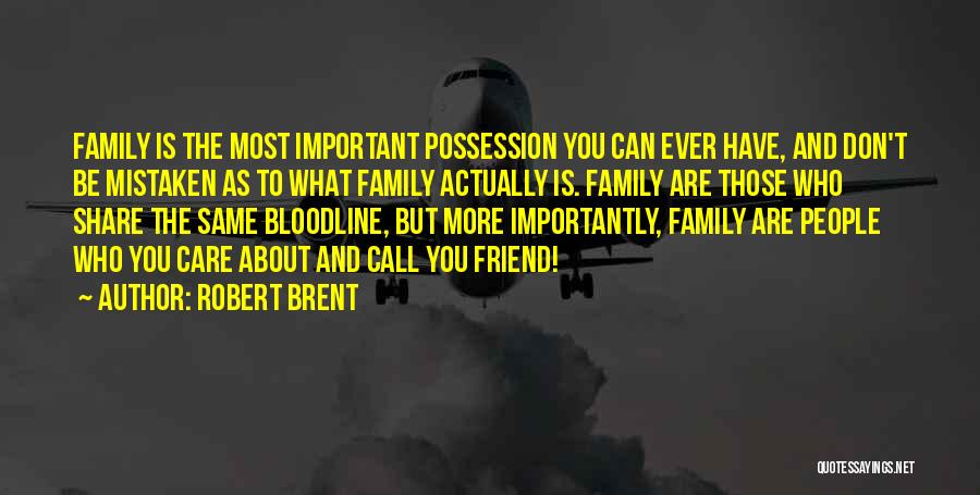 Robert Brent Quotes: Family Is The Most Important Possession You Can Ever Have, And Don't Be Mistaken As To What Family Actually Is.