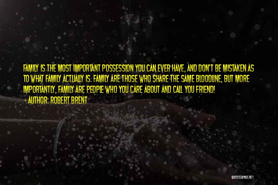 Robert Brent Quotes: Family Is The Most Important Possession You Can Ever Have, And Don't Be Mistaken As To What Family Actually Is.