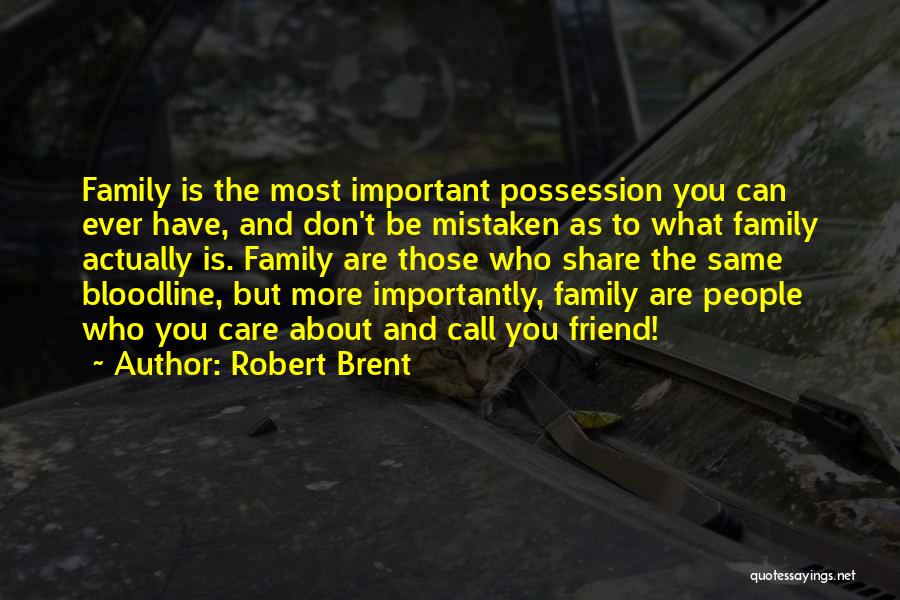 Robert Brent Quotes: Family Is The Most Important Possession You Can Ever Have, And Don't Be Mistaken As To What Family Actually Is.