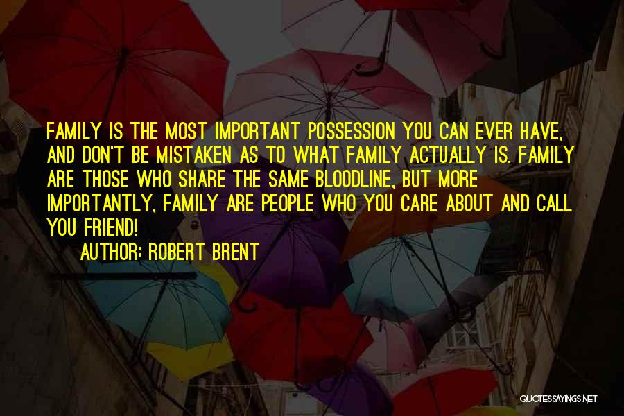 Robert Brent Quotes: Family Is The Most Important Possession You Can Ever Have, And Don't Be Mistaken As To What Family Actually Is.