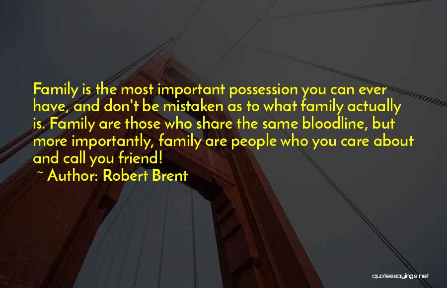 Robert Brent Quotes: Family Is The Most Important Possession You Can Ever Have, And Don't Be Mistaken As To What Family Actually Is.
