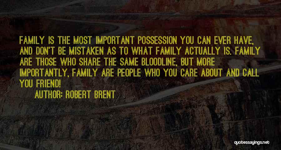 Robert Brent Quotes: Family Is The Most Important Possession You Can Ever Have, And Don't Be Mistaken As To What Family Actually Is.