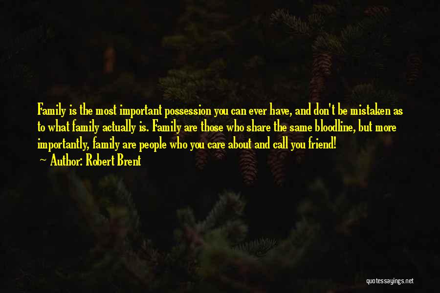 Robert Brent Quotes: Family Is The Most Important Possession You Can Ever Have, And Don't Be Mistaken As To What Family Actually Is.