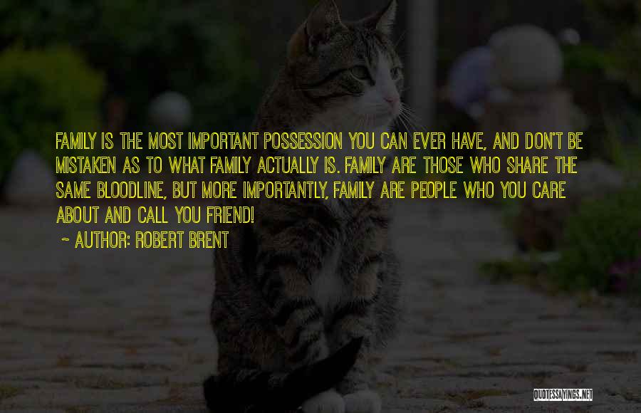 Robert Brent Quotes: Family Is The Most Important Possession You Can Ever Have, And Don't Be Mistaken As To What Family Actually Is.