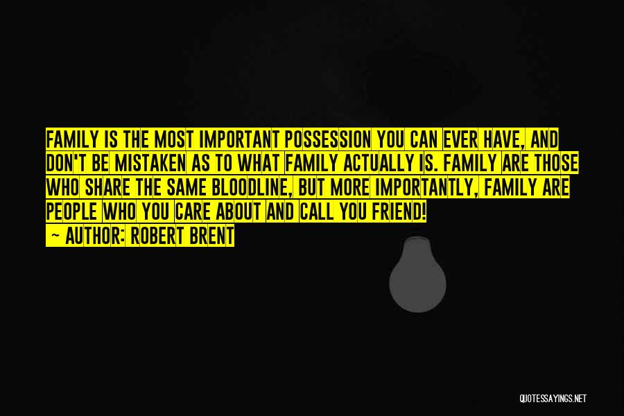 Robert Brent Quotes: Family Is The Most Important Possession You Can Ever Have, And Don't Be Mistaken As To What Family Actually Is.