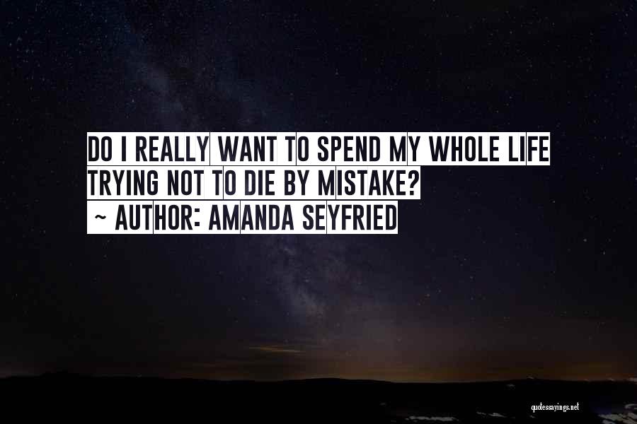 Amanda Seyfried Quotes: Do I Really Want To Spend My Whole Life Trying Not To Die By Mistake?