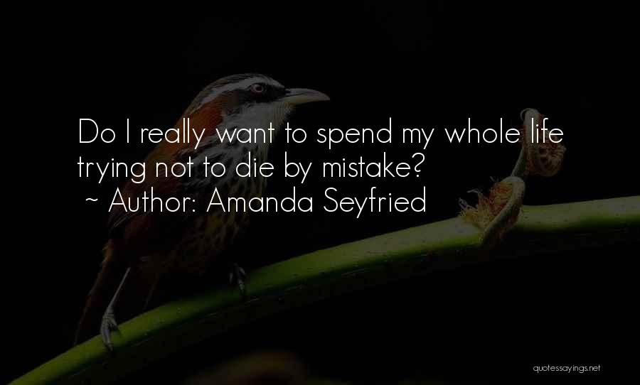 Amanda Seyfried Quotes: Do I Really Want To Spend My Whole Life Trying Not To Die By Mistake?