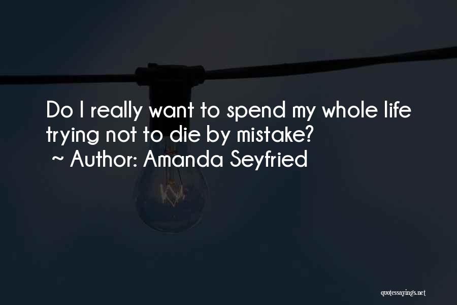 Amanda Seyfried Quotes: Do I Really Want To Spend My Whole Life Trying Not To Die By Mistake?