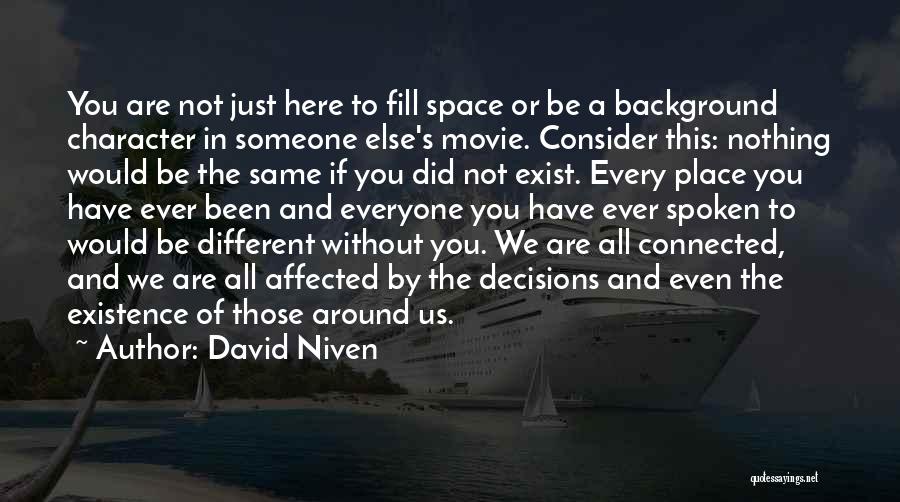 David Niven Quotes: You Are Not Just Here To Fill Space Or Be A Background Character In Someone Else's Movie. Consider This: Nothing