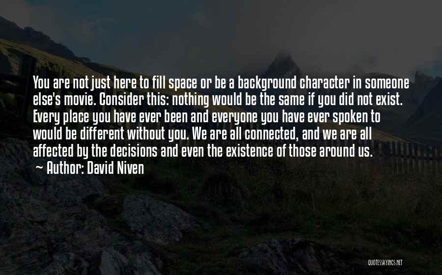 David Niven Quotes: You Are Not Just Here To Fill Space Or Be A Background Character In Someone Else's Movie. Consider This: Nothing