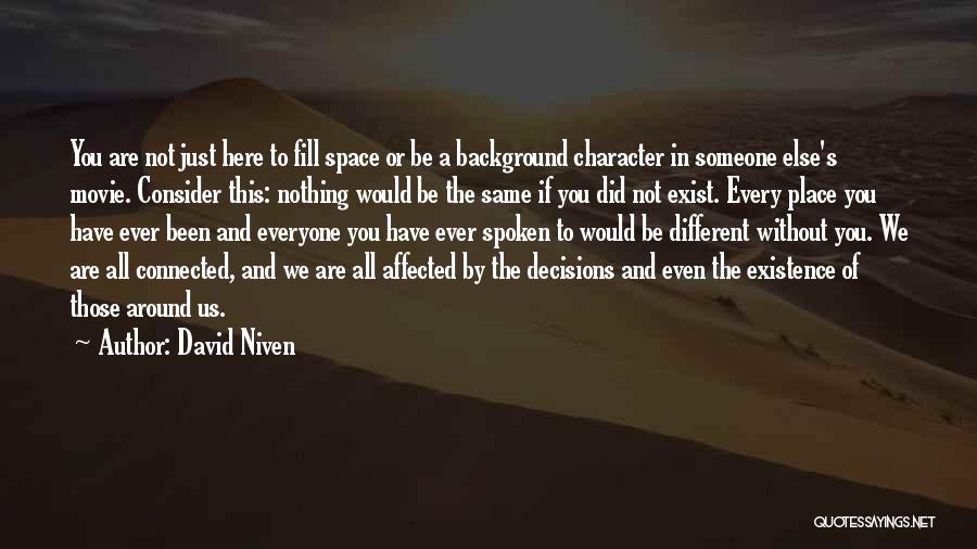 David Niven Quotes: You Are Not Just Here To Fill Space Or Be A Background Character In Someone Else's Movie. Consider This: Nothing